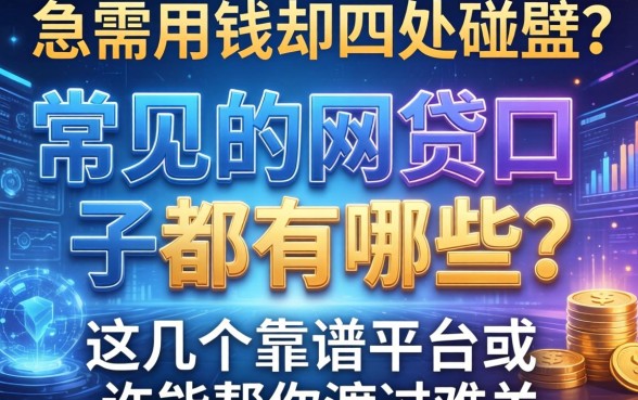 急需用钱却四处碰壁？常见的网贷口子都有哪些？这几个靠谱平台或许能帮你渡过难关