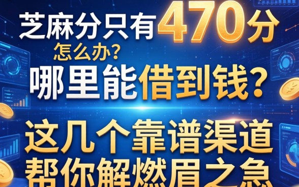 芝麻分只有470分怎么办？哪里能借到钱？这几个靠谱渠道帮你解燃眉之急