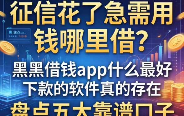 征信花了急需用钱哪里借？黑户借钱app什么最好下款的软件真的存在吗？盘点五大靠谱口子