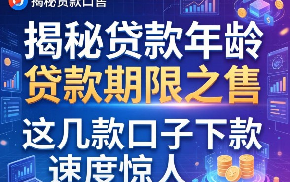 揭秘贷款年龄和贷款期限之和：这几款口子下款速度惊人