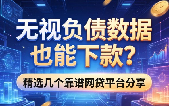 无视负债数据也能下款？精选几个靠谱网贷平台分享
