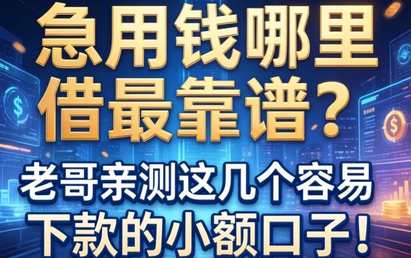 急用钱哪里借最靠谱?老哥亲测这几个容易下款的小额口子!
