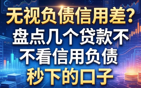 无视负债信用差？盘点几个贷款不看信用负债秒下的口子