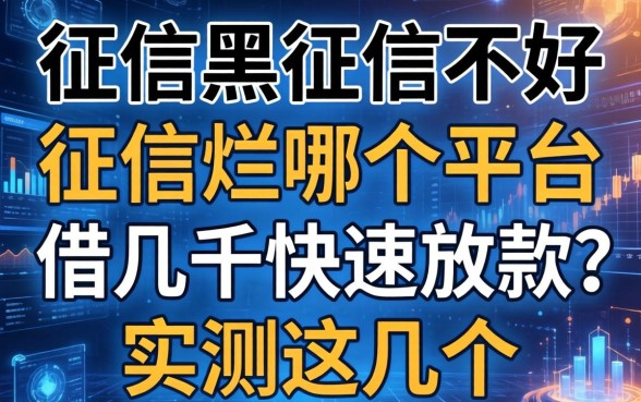 征信黑征信不好征信烂哪个平台借几千快速放款？实测这几个