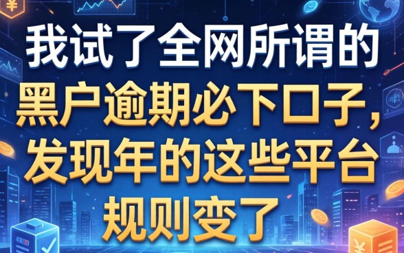我试了全网所谓的黑户逾期必下口子，发现2026年的这些平台规则变了