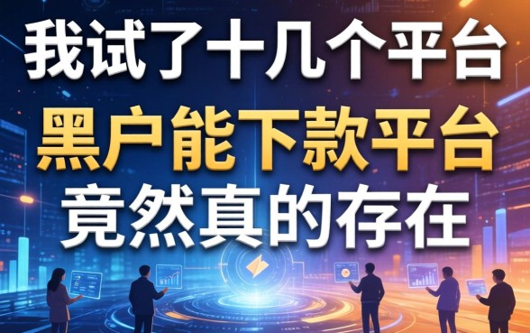 我试了十几个平台，发现黑户能下款的平台竟然真的存在
