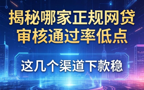 揭秘哪家正规网贷审核通过率低点，这几个渠道下款稳