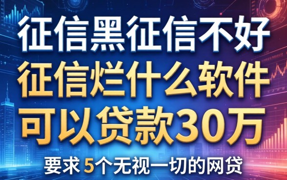 征信黑征信不好征信烂什么软件可以贷款30万，胪列5个无视一切的网贷