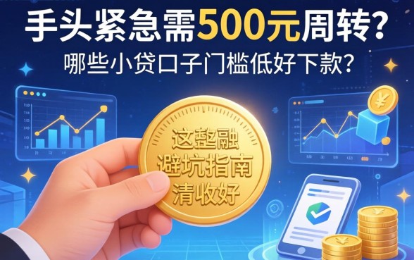 手头紧急需500元周转？哪些小贷口子门槛低好下款？这篇避坑指南请收好
