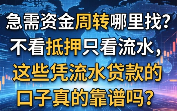 急需资金周转哪里找？不看抵押只看流水，这些凭流水贷款的口子真的靠谱吗？