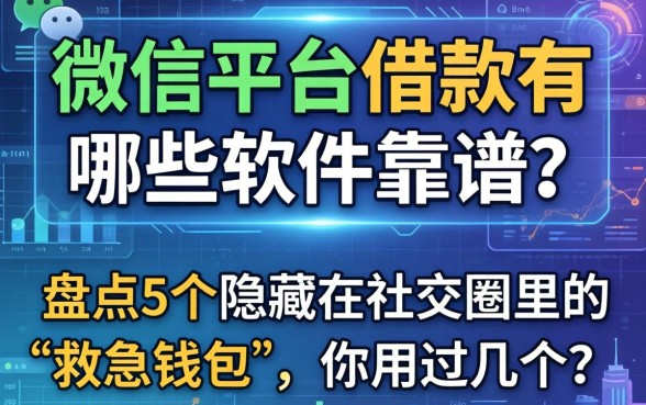 微信平台借款有哪些软件靠谱？盘点5个隐藏在社交圈里的“救急钱包”，你用过几个？