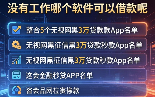 没有工作哪个软件可以借款呢，整合5个无视网黑征信黑3万贷款秒款app名单