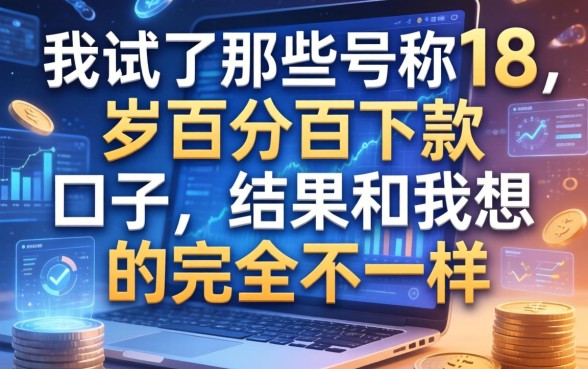 我试了那些号称18岁百分百下款的口子，结果和我想的完全不一样