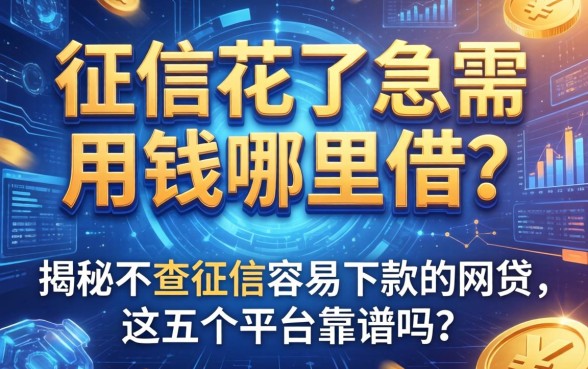 征信花了急需用钱哪里借？揭秘不查征信容易下款的网2026贷，这五个平台靠谱吗？