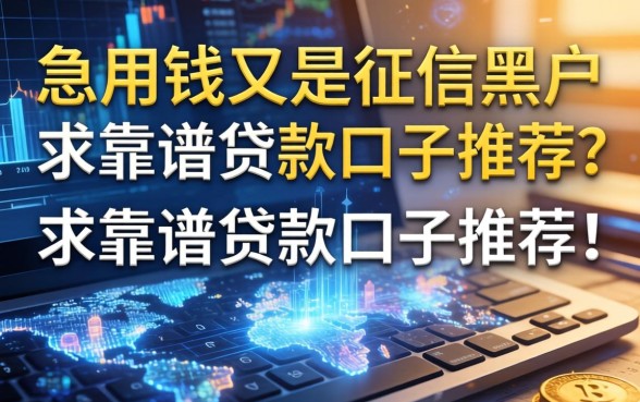 急用钱又是征信黑户怎么办？求靠谱贷款口子推荐！