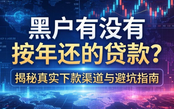 黑户有没有按年还的贷款？揭秘真实下款渠道与避坑指南