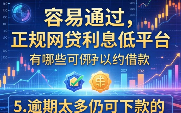 容易通过的正规网贷利息低平台有哪些可以借款，归纳五个逾期太多仍可下款的平台