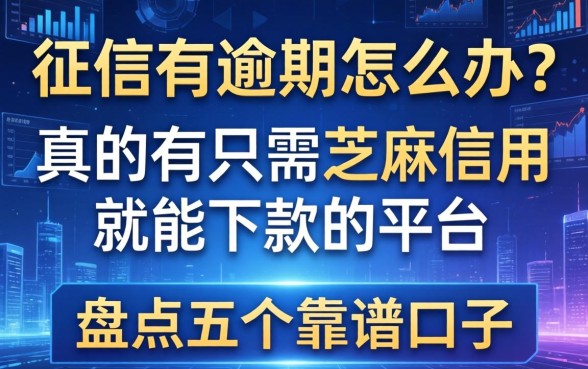 征信有逾期怎么办？真的有只需芝麻信用就能下款的平台吗？盘点五个靠谱口子