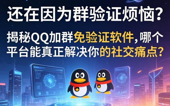 还在因为群验证烦恼？揭秘QQ加群免验证软件，哪个平台能真正解决你的社交痛点？