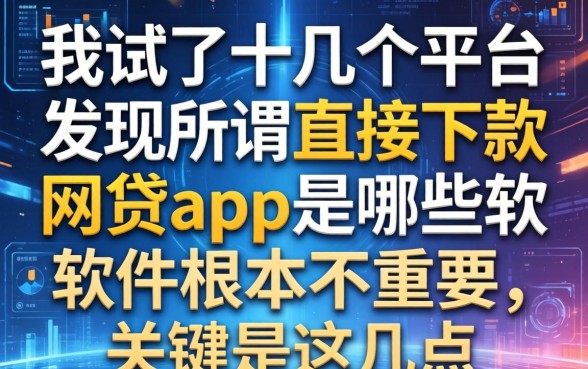 我试了十几个平台，发现所谓直接下款的网贷app是哪些软件根本不重要，关键是这几点