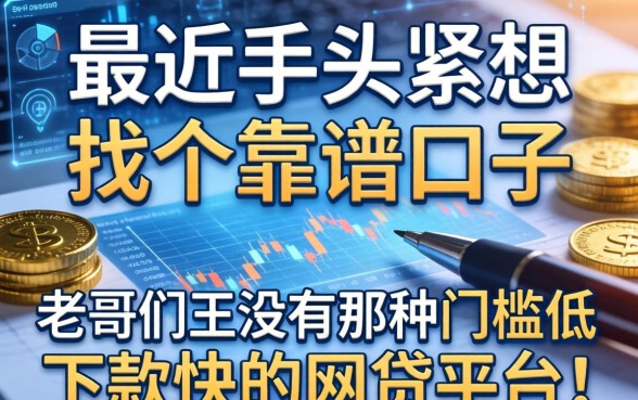 最近手头紧想找个靠谱口子，老哥们有没有那种门槛低、下款快的网贷平台推荐？