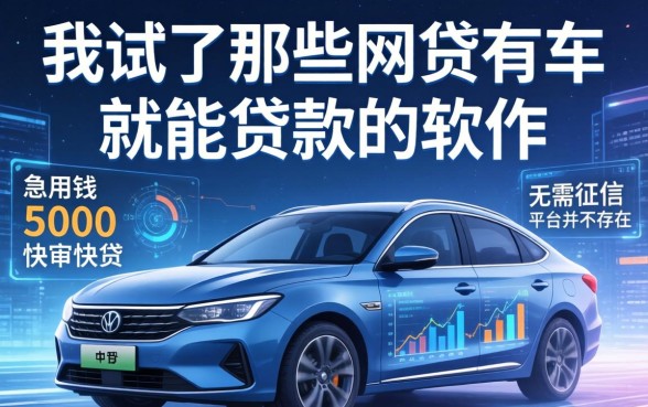 我试了那些网贷有车就能贷款的软件，发现急用钱5000快审快贷无需征信平台并不存在