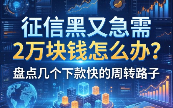 征信黑又急需2万块钱怎么办？盘点几个下款快的周转路子