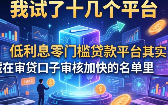 我试了十几个平台，发现低利息零门槛贷款平台其实藏在审贷口子审核加快的名单里