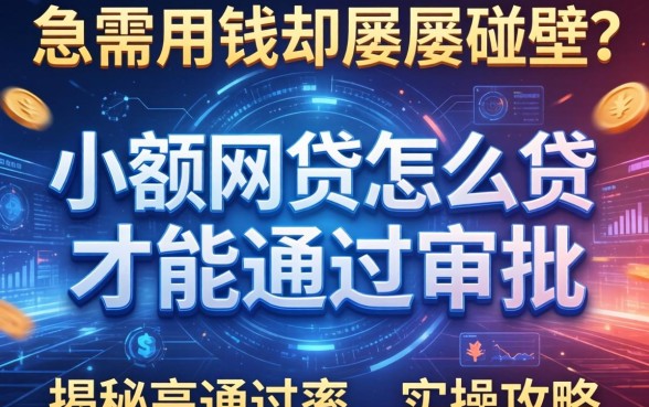 急需用钱却屡屡碰壁？小额网贷怎么贷才能通过审批，揭秘高通过率的实操攻略