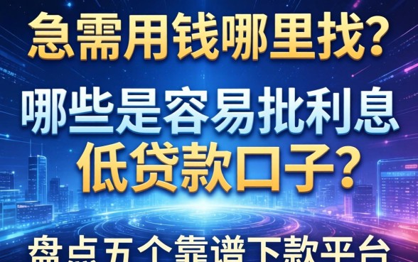 急需用钱哪里找？哪些是容易批利息低贷款的口子？盘点五个靠谱下款平台
