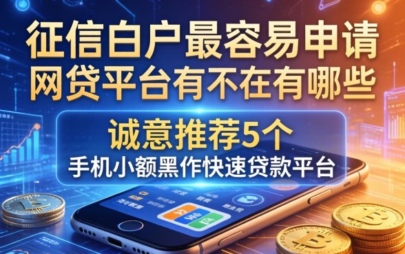 征信白户最容易申请的网贷平台有哪些，诚意推荐5个手机小额黑户快速贷款平台