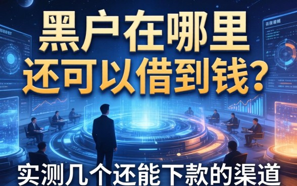 黑户在哪里还可以借到钱？实测几个还能下款的渠道