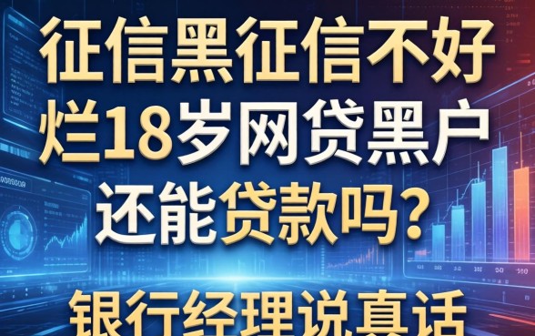 征信黑征信不好征信烂18周岁网贷黑户还能贷款吗？银行经理说真话