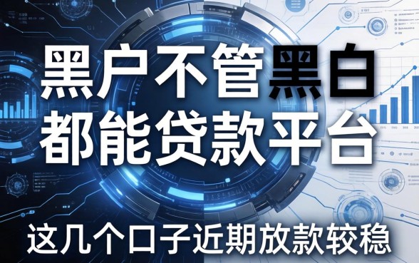 黑户不管黑白都能贷款的平台：这几个口子近期放款较稳