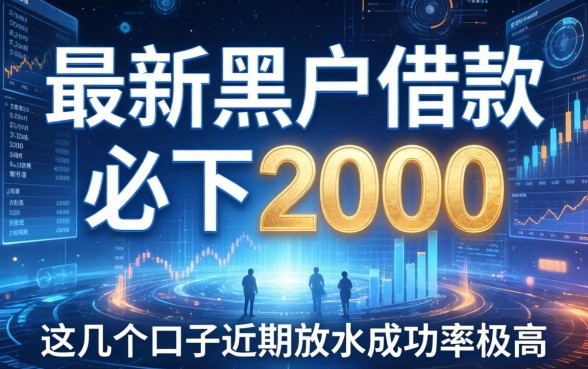 最新黑户借款必下2000，这几个口子近期放水成功率极高