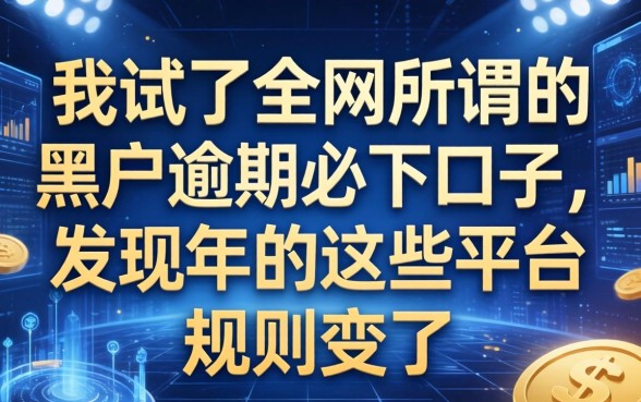 我试了全网所谓的黑户逾期必下口子，发现2026年的这些平台规则变了