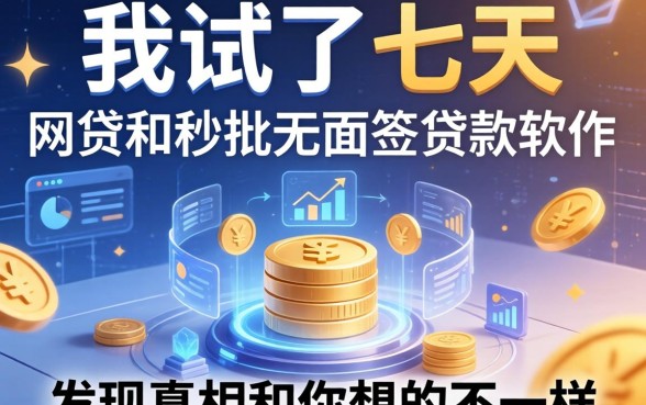 我试了七天的网贷和秒批无面签贷款软件，发现真相和你想的不一样