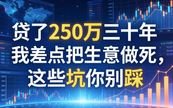 贷了250万三十年，我差点把生意做死，这些坑你别踩