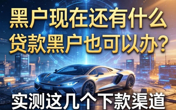 黑户现在还有什么贷款黑户也可以办？实测这几个下款渠道