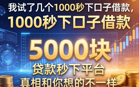 我试了几个1000秒下口子借款，发现5000块贷款秒下平台的真相和你想的不一样