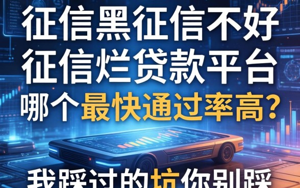 征信黑征信不好征信烂贷款平台哪个最快通过率高？我踩过的坑你别踩