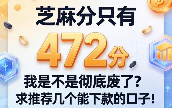 芝麻分只有472分，我是不是彻底废了？求推荐几个能下款的口子！