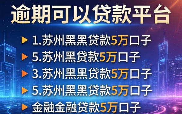 逾期可以贷款的平台，罗列5个苏州黑户贷款5万的口子