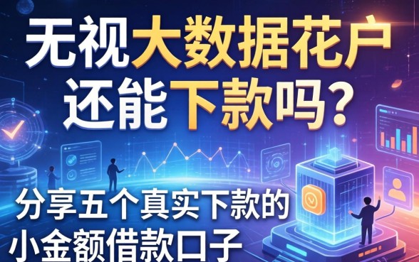 无视大数据花户还能下款吗？分享五个真实下款的小额借款口子