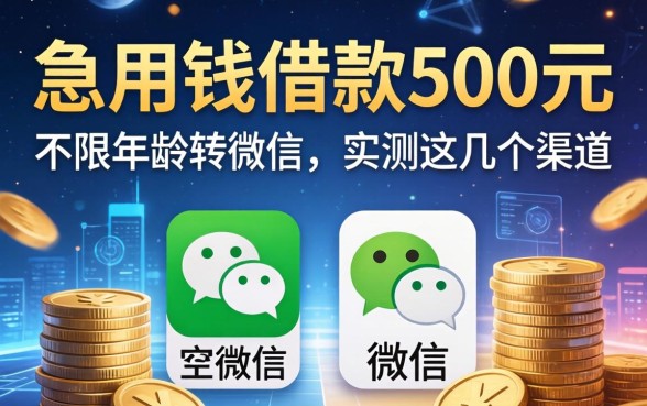 急用钱借款500元不限年龄转微信，实测这几个渠道