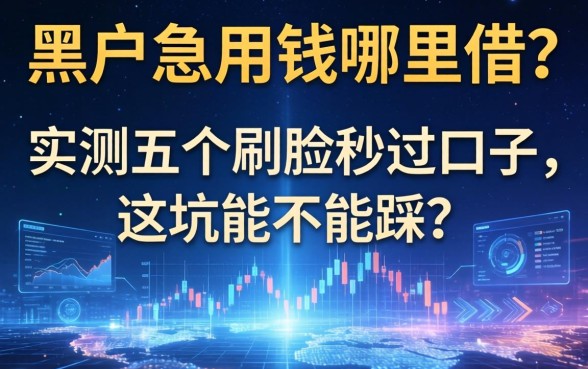 黑户急用钱哪里借?实测五个刷脸秒过口子,这坑能不能踩?