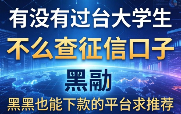 有没有适合大学生且不怎么查征信的口子？黑户也能下款的平台求推荐！