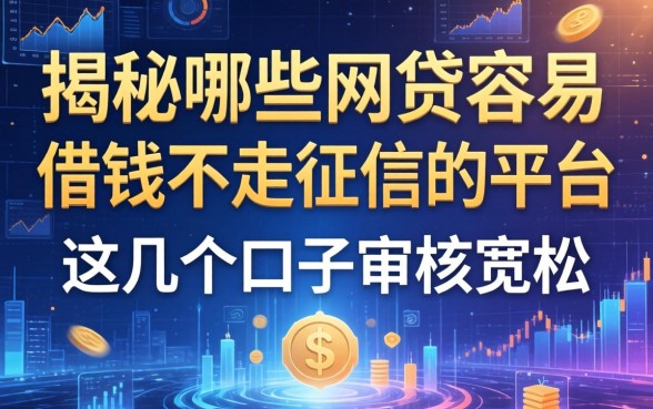 揭秘哪些网贷容易借钱不走征信的平台，这几个口子审核宽松