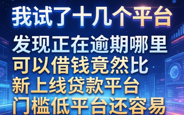 我试了十几个平台，发现2026正在逾期哪里可以借钱竟然比新上线贷款平台门槛低平台还容易