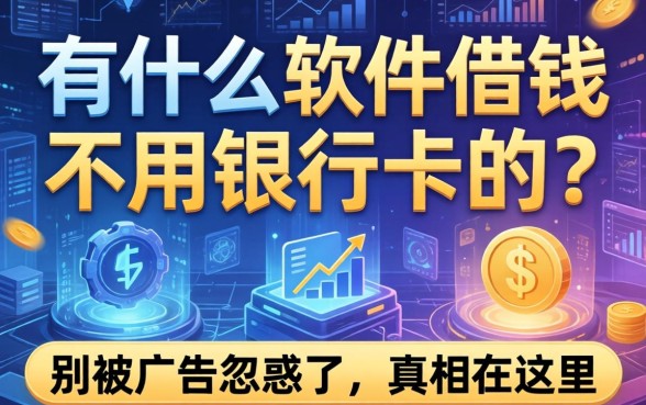 有什么软件借钱不用银行卡的？别被广告忽悠了，真相在这里